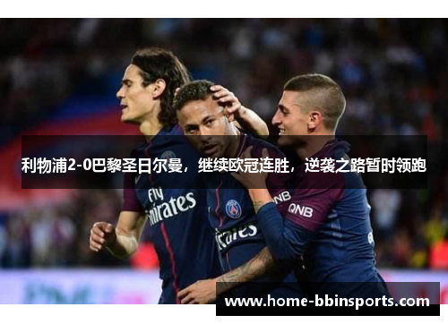 利物浦2-0巴黎圣日尔曼，继续欧冠连胜，逆袭之路暂时领跑