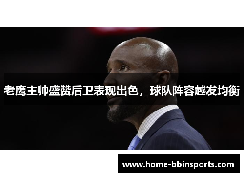 老鹰主帅盛赞后卫表现出色，球队阵容越发均衡