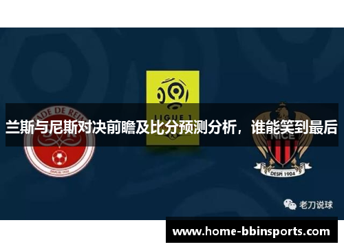 兰斯与尼斯对决前瞻及比分预测分析，谁能笑到最后