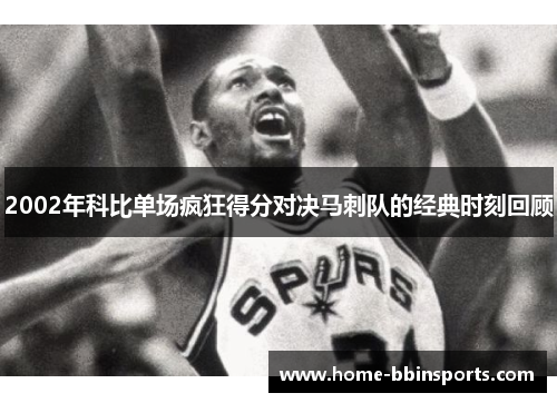 2002年科比单场疯狂得分对决马刺队的经典时刻回顾