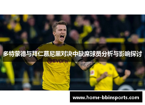 多特蒙德与拜仁慕尼黑对决中缺席球员分析与影响探讨
