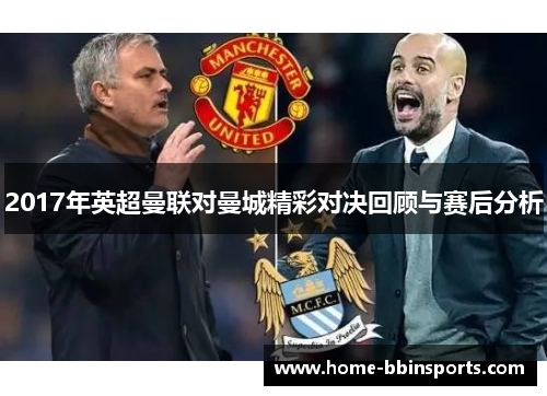 2017年英超曼联对曼城精彩对决回顾与赛后分析